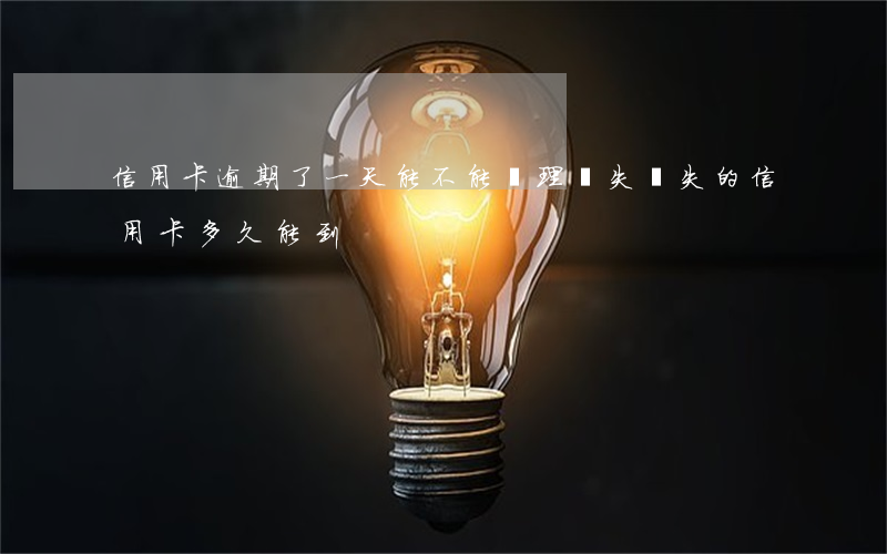 信用卡逾期了一天能不能辦理掛失(掛失的信用卡多久能到)