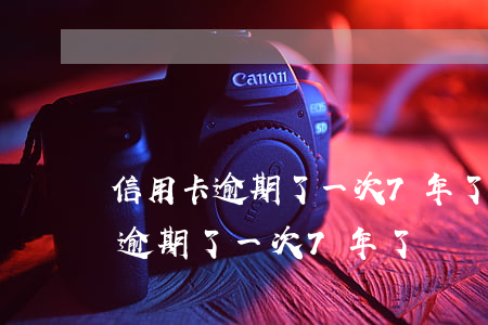 信用卡逾期了一次7年了記錄還在-信用卡逾期了一次7年了記錄還在嗎