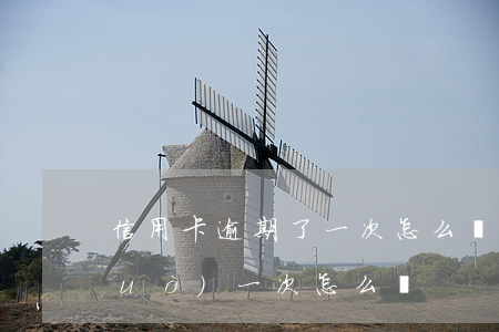 信用卡逾期了一次怎么辦(信用卡逾期過(guò)一次怎么辦)