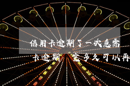 信用卡逾期了一次急需還款(2018年信用卡逾期還完多久可以再次申請)