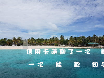 信用卡逾期了一次還能貸款嗎(信用卡逾期了一次還能貸款嗎知乎)
