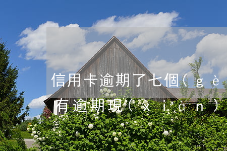 信用卡逾期了七個(gè)月 信用卡7年前有逾期現(xiàn)在能貸款嗎