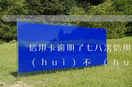 信用卡逾期了七八次 信用卡7千多逾期了會(huì)不會(huì)起訴