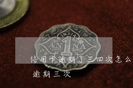 信用卡逾期了三四次怎么辦-什么叫信用卡逾期三次