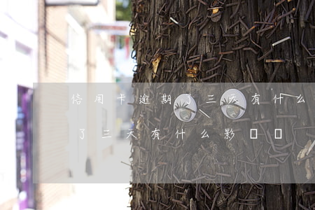 信用卡逾期了三天有什么影響-信用卡逾期了三天有什么影響沒
