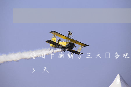 信用卡逾期了三天沒事吧(信用卡不小心逾期3天)