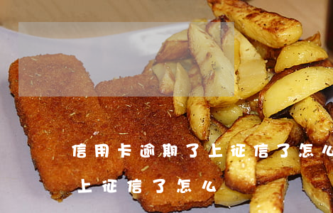 信用卡逾期了上征信了怎么辦（信用卡逾期了上征信了怎么辦）