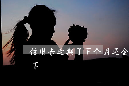 信用卡逾期了下个月还会扣吗（信用卡逾期了下）