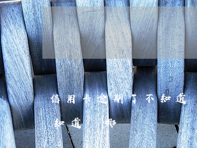 信用卡逾期了不知道問哪個(信用卡逾期了不知道問哪個)