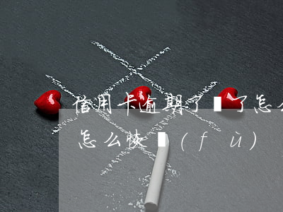 信用卡逾期了丟了怎么辦(信用卡逾期失效后怎么恢復(fù))