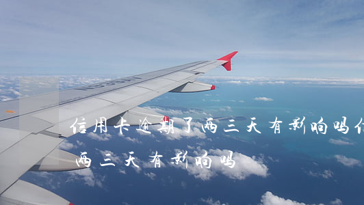 信用卡逾期了两三天有影响吗（信用卡逾期了两三天有影响吗）