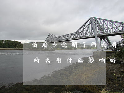 信用卡逾期了两天有什么影响(信用卡逾期了两天有什么影响吗)