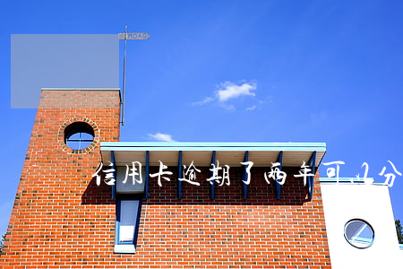 信用卡逾期了两年可以分期吗(信用卡分期)