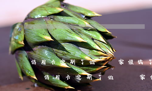 信用卡逾期了他們來家催收了說不還就起訴-信用卡逾期了他們來家催收了說不還就起訴了