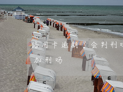 信用卡逾期了会判刑吗(因服刑信用卡逾期会加刑吗)