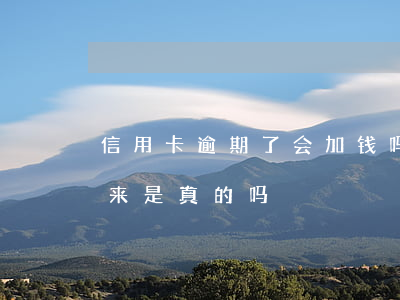 信用卡逾期了会加钱吗(信用卡逾期费能要回来是真的吗)