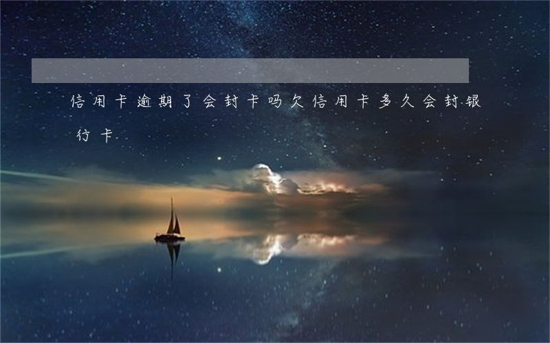 信用卡逾期了会封卡吗(欠信用卡多久会封银行卡)