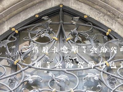 信用卡逾期了会给父母打电话吗-信用卡逾期了会给父母打电话吗怎么办