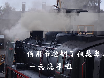 信用卡逾期了但是每月都还钱 还信用卡逾期一天没事吧