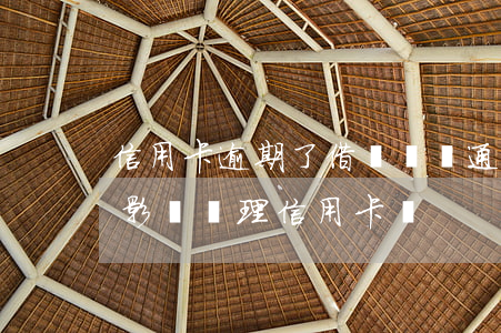 信用卡逾期了借唄會開通嗎(螞蟻借唄逾期會影響辦理信用卡嗎)
