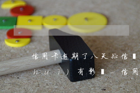 信用卡逾期了八天征信會(huì)不會(huì)有影響-信用卡逾期了八天征信會(huì)不會(huì)有影響呢