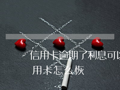 信用卡逾期了利息可以取消嗎(逾期停用的信用卡怎么恢復)