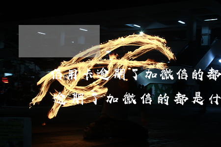 信用卡逾期了加微信的都是什么人-信用卡逾期了加微信的都是什么人員
