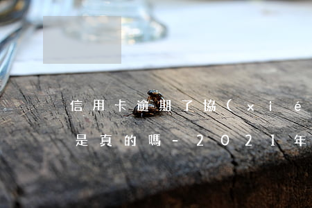 信用卡逾期了協(xié)商完減免那部分是真的嗎-2021年信用卡逾期協(xié)商