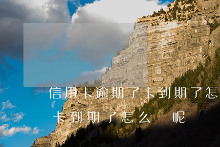 信用卡逾期了卡到期了怎么辦(信用卡逾期了卡到期了怎么辦呢)