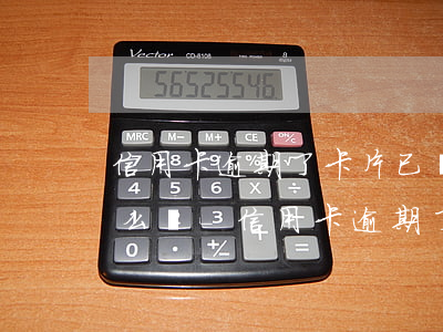 信用卡逾期了卡片已經(jīng)無效怎么辦-信用卡逾期了卡片已經(jīng)無效怎么辦理