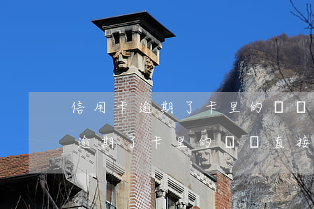信用卡逾期了卡里的錢會直接扣嗎-信用卡逾期了卡里的錢會直接扣嗎怎么辦