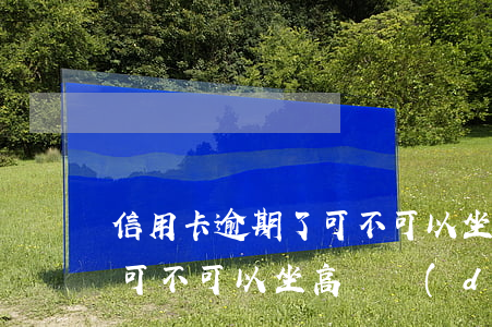 信用卡逾期了可不可以坐高鐵(信用卡逾期了可不可以坐高鐵動(dòng)車)