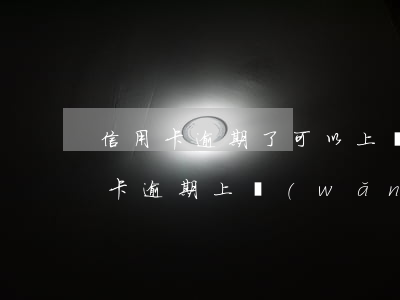 信用卡逾期了可以上網(wǎng)嗎(信用卡逾期上網(wǎng)會(huì)不會(huì)被捉)
