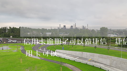 信用卡逾期了可以做捷信嗎(捷信有逾期辦信用卡可以嗎)