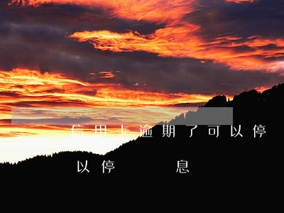 信用卡逾期了可以停賬掛息(信用卡逾期了可以停賬掛息)