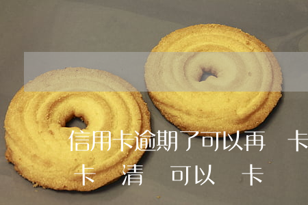 信用卡逾期了可以再開卡嗎(逾期封卡的信用卡還清還可以開卡嗎?)