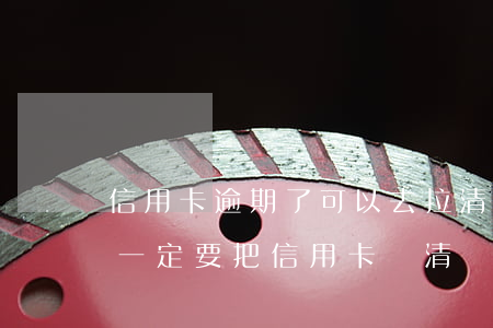 信用卡逾期了可以去拉清單嗎-拉征信之前一定要把信用卡還清嗎