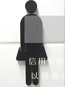 信用卡逾期了可以慢慢还么(信用卡逾期了可以慢慢还么)