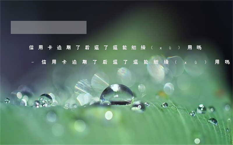 信用卡逾期了后還了還能繼續(xù)用嗎-信用卡逾期了后還了還能繼續(xù)用嗎