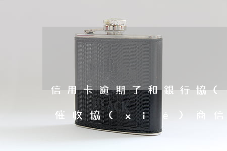 信用卡逾期了和銀行協(xié)商還是和催收協(xié)商（信用卡逾期了和銀行協(xié)商）