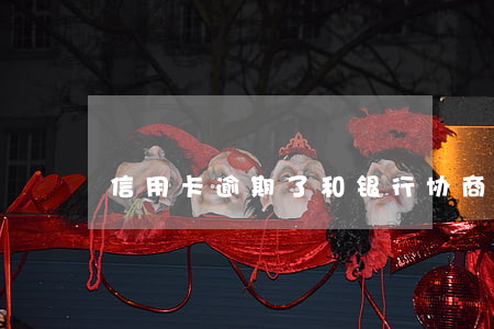 信用卡逾期了和银行协商可以吗
