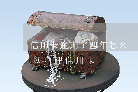 信用卡逾期了四年怎么辦(四年前有過逾期,可以辦理信用卡嗎)