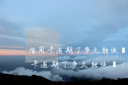 信用卡逾期了多久能恢復(fù)正常(信用卡逾期了多久能恢復(fù)正常用)
