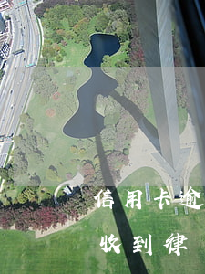 信用卡逾期了委托方說要起訴 因信用卡逾期收到律師函