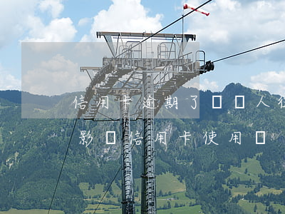 信用卡逾期了對個人征信有影響(征信逾期會影響信用卡使用嗎)