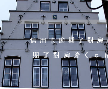 信用卡逾期了對房產(chǎn)(信用卡逾期了對房產(chǎn)車子會被沒收嗎)