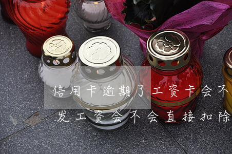 信用卡逾期了工资卡会不会扣钱 欠信用卡钱发工资会不会直接扣除