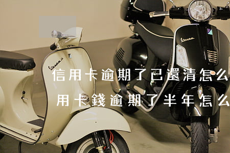 信用卡逾期了已還清怎么修復(fù)(欠信用卡錢逾期了半年怎么辦)