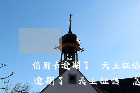 信用卡逾期了幾天上征信會怎么樣-信用卡逾期了幾天上征信會怎么樣嗎