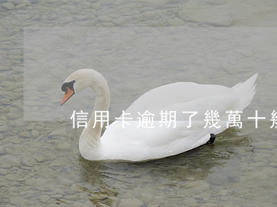 信用卡逾期了幾萬(十幾個信用卡全部逾期了)
